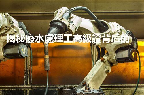 揭秘廢水處理工高級證背后的行業(yè)秘密，你想明白嗎？